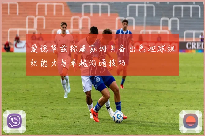 爱德华兹称道苏姆具备出色控球组织能力与卓越沟通技巧