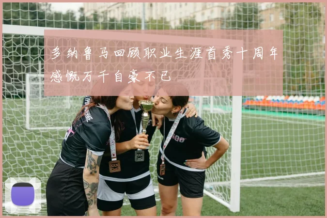 多纳鲁马回顾职业生涯首秀十周年感慨万千自豪不已