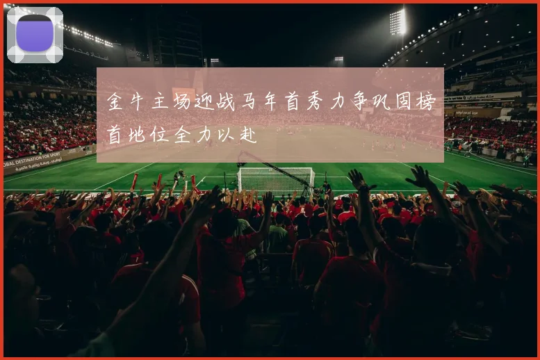 金牛主场迎战马年首秀力争巩固榜首地位全力以赴
