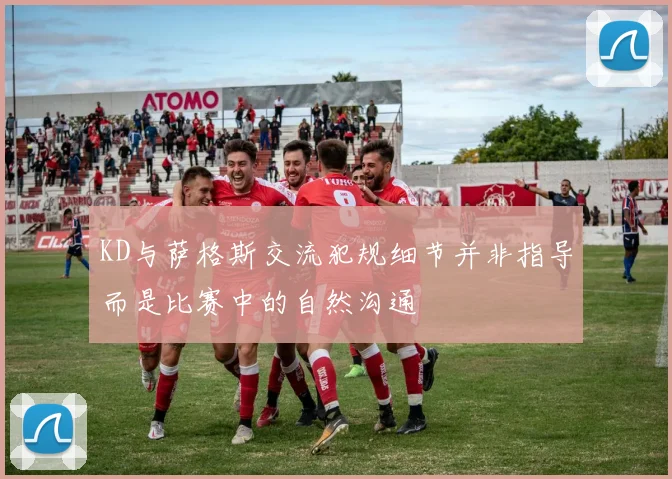 KD与萨格斯交流犯规细节并非指导而是比赛中的自然沟通