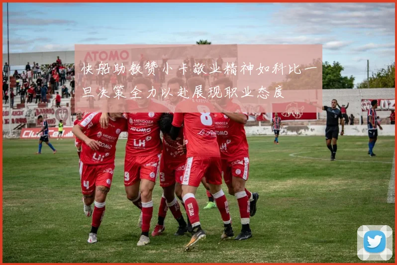 快船助教赞小卡敬业精神如科比一旦决策全力以赴展现职业态度