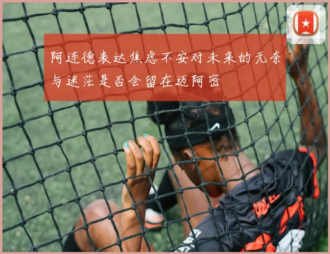 阿连德表达焦虑不安对未来的无奈与迷茫是否会留在迈阿密
