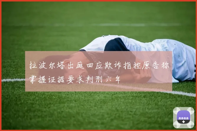 拉波尔塔出庭回应欺诈指控原告称掌握证据要求判刑六年