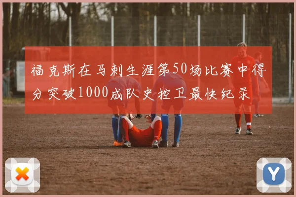 福克斯在马刺生涯第50场比赛中得分突破1000成队史控卫最快纪录