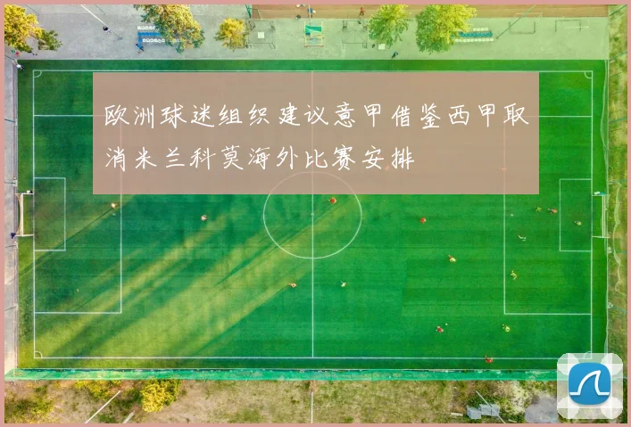 欧洲球迷组织建议意甲借鉴西甲取消米兰科莫海外比赛安排