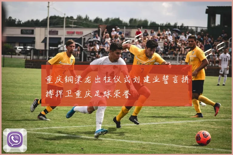 重庆铜梁龙出征仪式刘建业誓言拼搏捍卫重庆足球荣誉