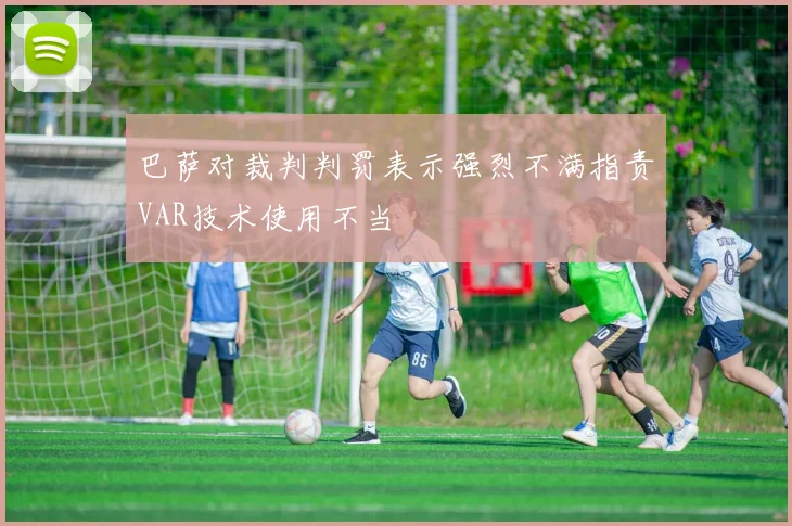 巴萨对裁判判罚表示强烈不满指责VAR技术使用不当
