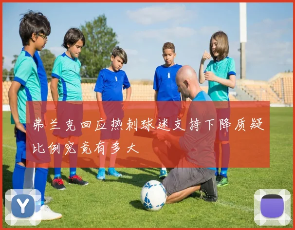 弗兰克回应热刺球迷支持下降质疑比例究竟有多大