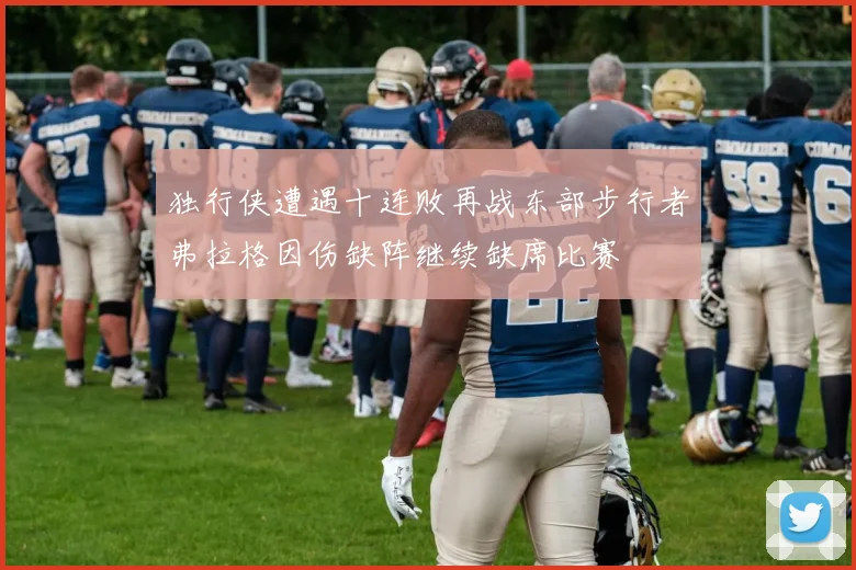 独行侠遭遇十连败再战东部步行者弗拉格因伤缺阵继续缺席比赛