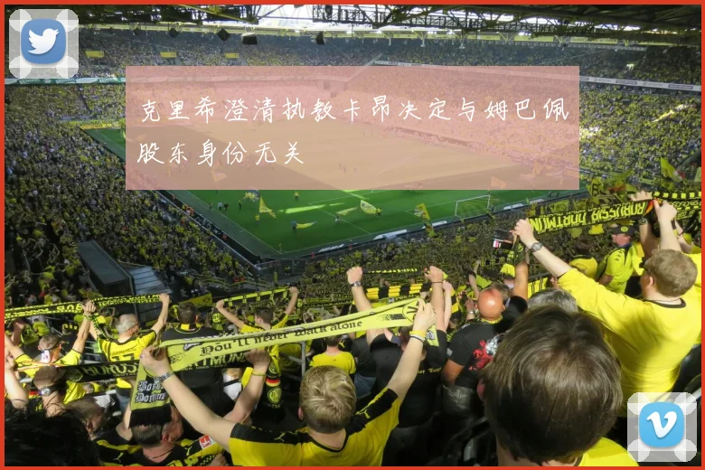克里希澄清执教卡昂决定与姆巴佩股东身份无关