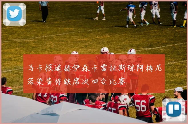 马卡报道赫伊森卡雷拉斯琼阿梅尼若染黄将缺席次回合比赛
