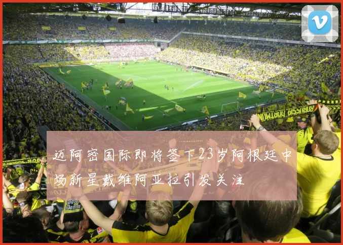 迈阿密国际即将签下23岁阿根廷中场新星戴维阿亚拉引发关注